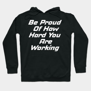 Be Proud Of How Hard You Are Working Hoodie